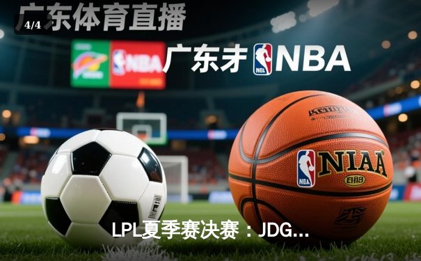 LPL夏季赛决赛：JDG鏖战五局险胜TES，实现赛季全满贯伟业 - 4