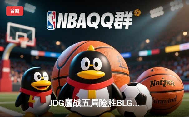 JDG鏖战五局险胜BLG，Knight沙皇绝境发力锁定胜局
