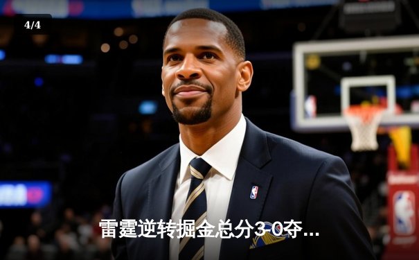 雷霆逆转掘金总分3-0夺赛点，亚历山大34分约基奇空砍三双 - 4