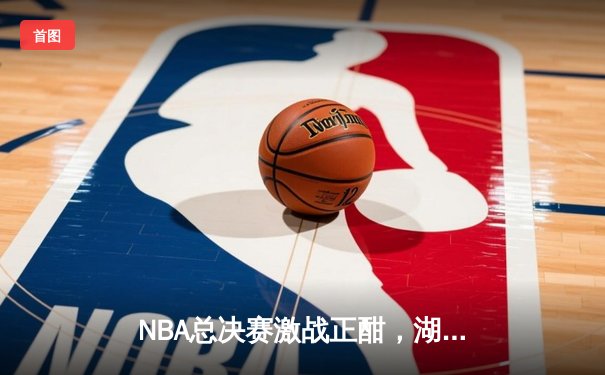 NBA总决赛激战正酣，湖人主场力克凯尔特人扳平大比分