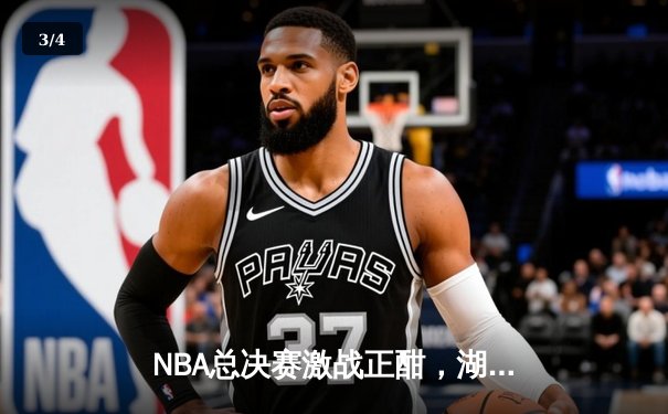 NBA总决赛激战正酣，湖人主场力克凯尔特人扳平大比分 - 3