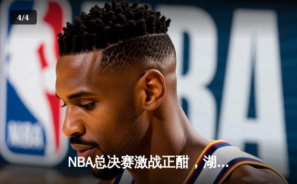 NBA总决赛激战正酣，湖人主场力克凯尔特人扳平大比分 - 4
