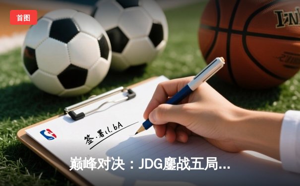 巅峰对决：JDG鏖战五局险胜BLG，勇夺英雄联盟LPL春季赛总冠军