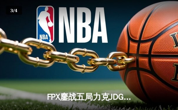 FPX鏖战五局力克JDG，翔掌门霞极限操作锁定季后赛关键胜局 - 3
