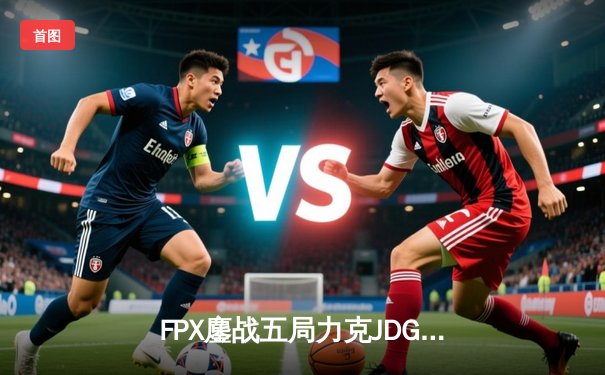 FPX鏖战五局力克JDG，翔掌门卢锡安主宰赛场挺进季后赛下一轮
