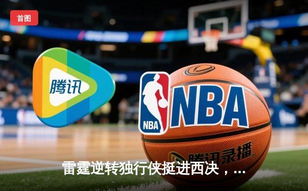 雷霆逆转独行侠挺进西决，亚历山大34分主宰关键时刻