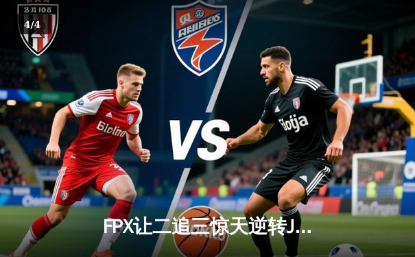 FPX让二追三惊天逆转JDG，银河哥厄斐琉斯怒抢五杀锁定总决赛 - 4