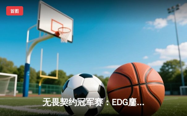 无畏契约冠军赛：EDG鏖战五局力克G2，中国战队首夺世界赛八强席位