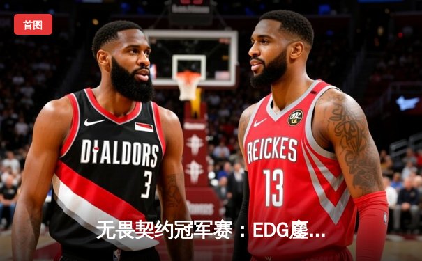 无畏契约冠军赛：EDG鏖战五局力克G2，中国战队首夺世界赛八强席位