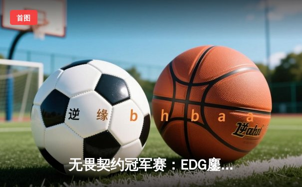 无畏契约冠军赛：EDG鏖战五局力克G2，中国战队首夺世界赛八强席位